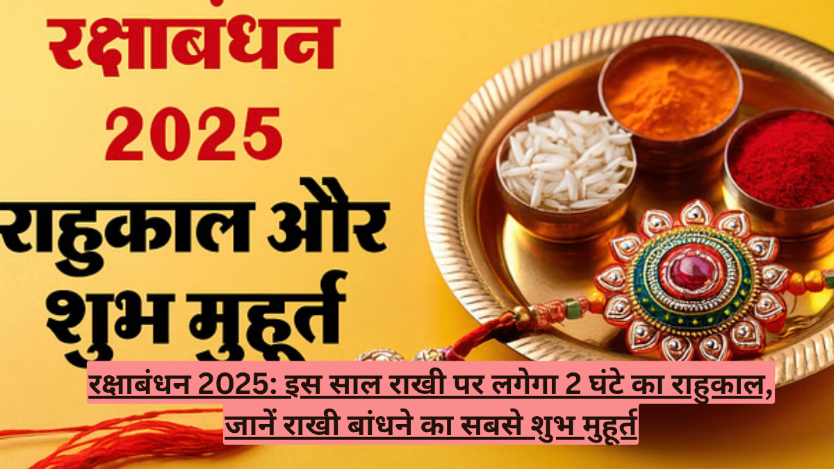 रक्षाबंधन 2025: इस साल राखी पर लगेगा 2 घंटे का राहुकाल, जानें राखी बांधने का सबसे शुभ मुहूर्त