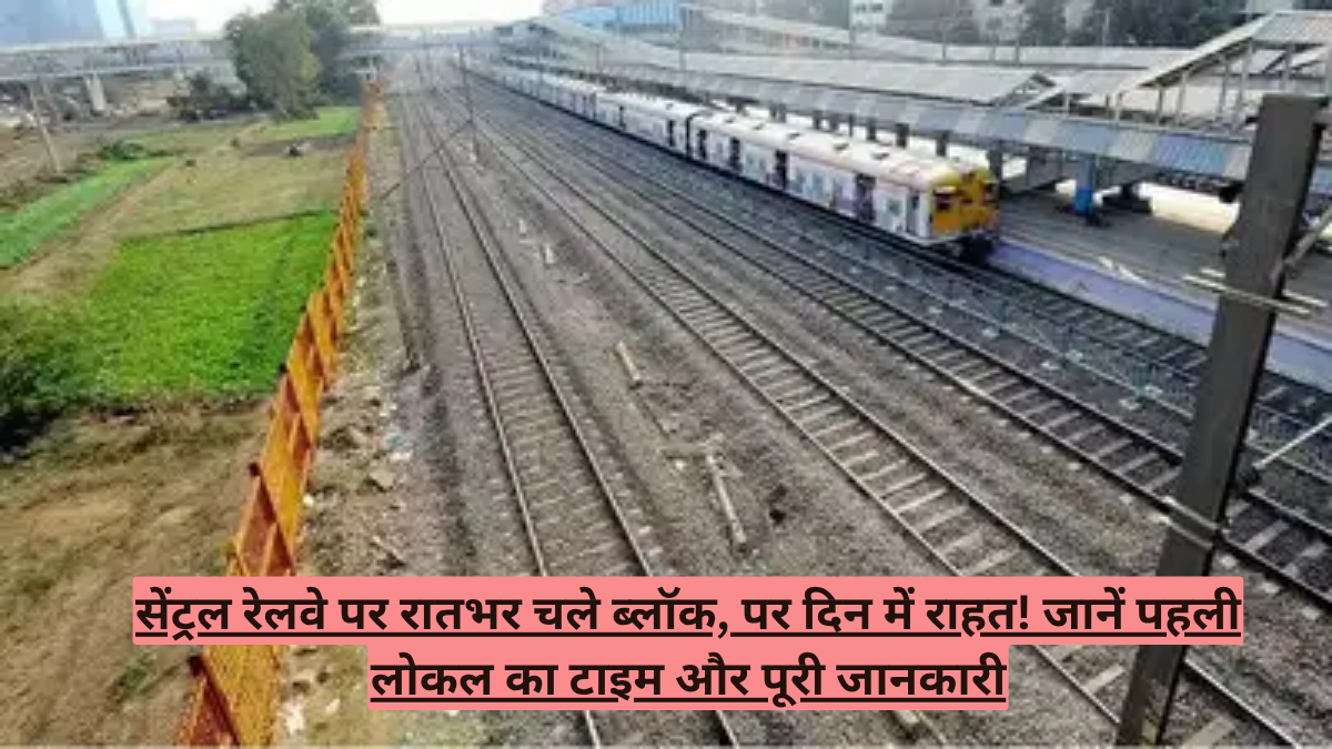 सेंट्रल रेलवे पर रातभर चले ब्लॉक, पर दिन में राहत! जानें पहली लोकल का टाइम और पूरी जानकारी