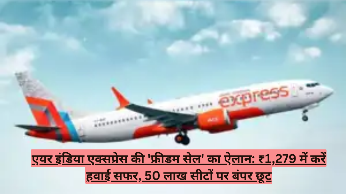 एयर इंडिया एक्सप्रेस की 'फ्रीडम सेल' का ऐलान: ₹1,279 में करें हवाई सफर, 50 लाख सीटों पर बंपर छूट