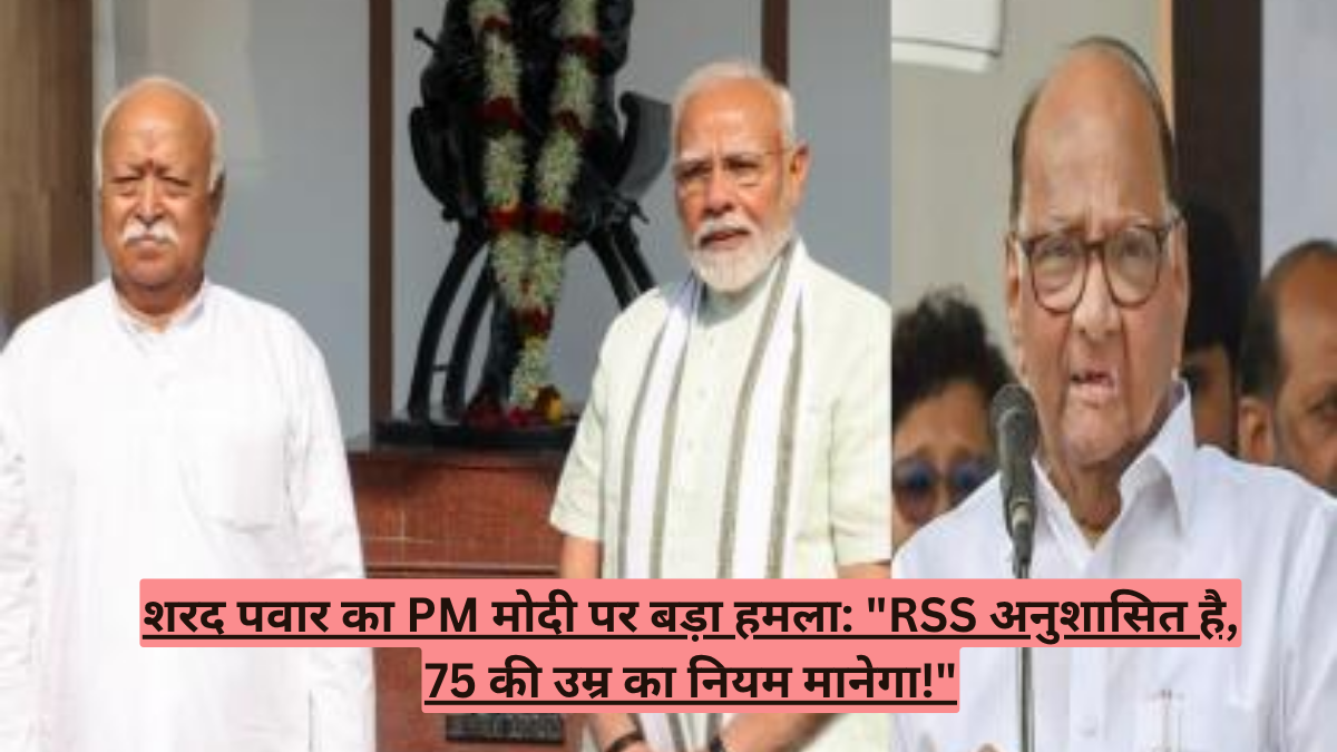 शरद पवार का PM मोदी पर बड़ा हमला: "RSS अनुशासित है, 75 की उम्र का नियम मानेगा!"