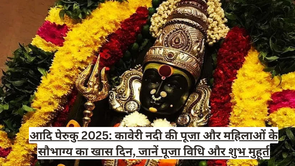 आदि पेरुकु 2025: कावेरी नदी की पूजा और महिलाओं के सौभाग्य का खास दिन, जानें पूजा विधि और शुभ मुहूर्त