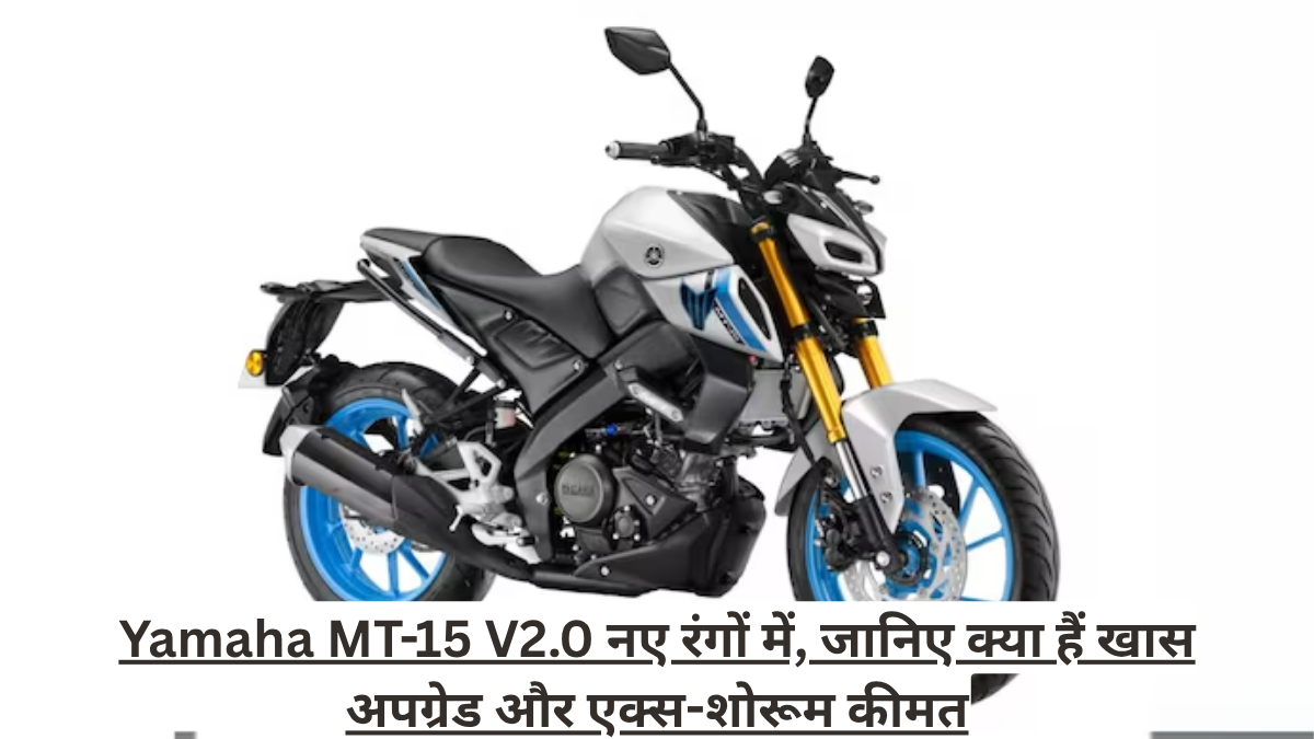 Yamaha MT-15 V2.0 नए रंगों में, जानिए क्या हैं खास अपग्रेड और एक्स-शोरूम कीमत