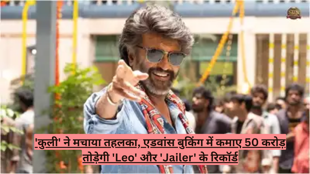 'कुली' ने मचाया तहलका, एडवांस बुकिंग में कमाए 50 करोड़! तोड़ेगी 'Leo' और 'Jailer' के रिकॉर्ड