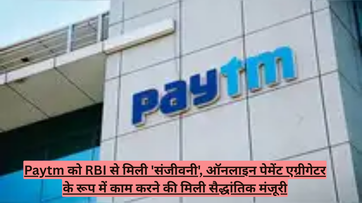 Paytm को RBI से मिली 'संजीवनी', ऑनलाइन पेमेंट एग्रीगेटर के रूप में काम करने की मिली सैद्धांतिक मंजूरी