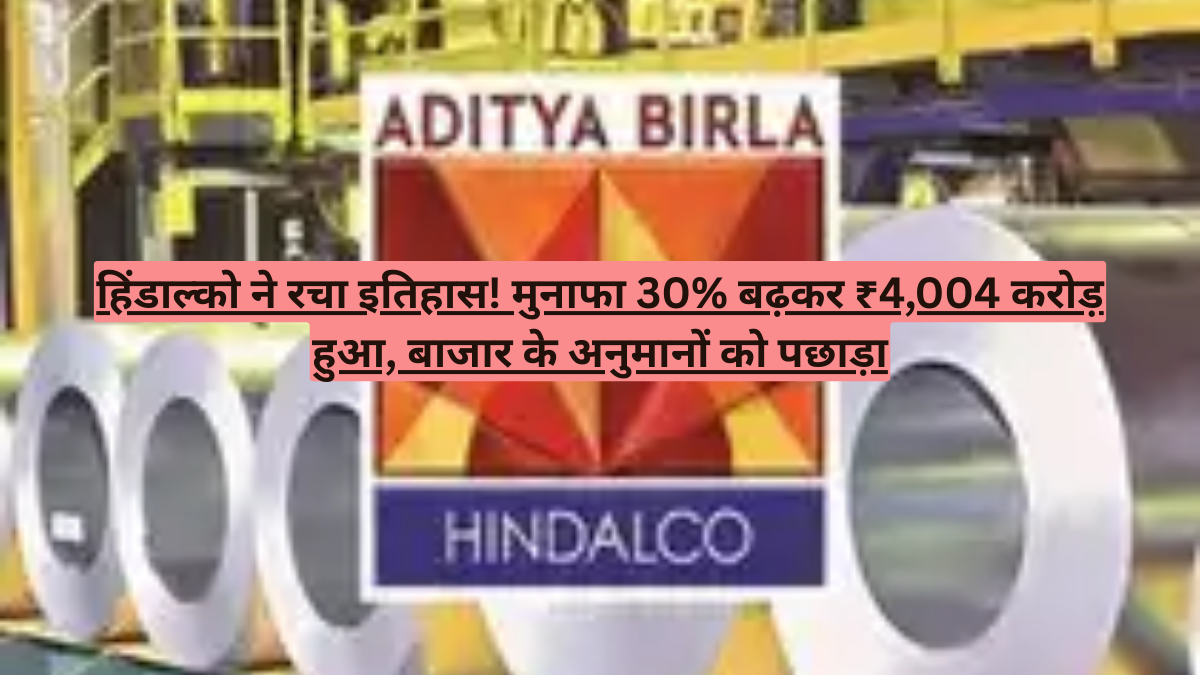 हिंडाल्को ने रचा इतिहास! मुनाफा 30% बढ़कर ₹4,004 करोड़ हुआ, बाजार के अनुमानों को पछाड़ा