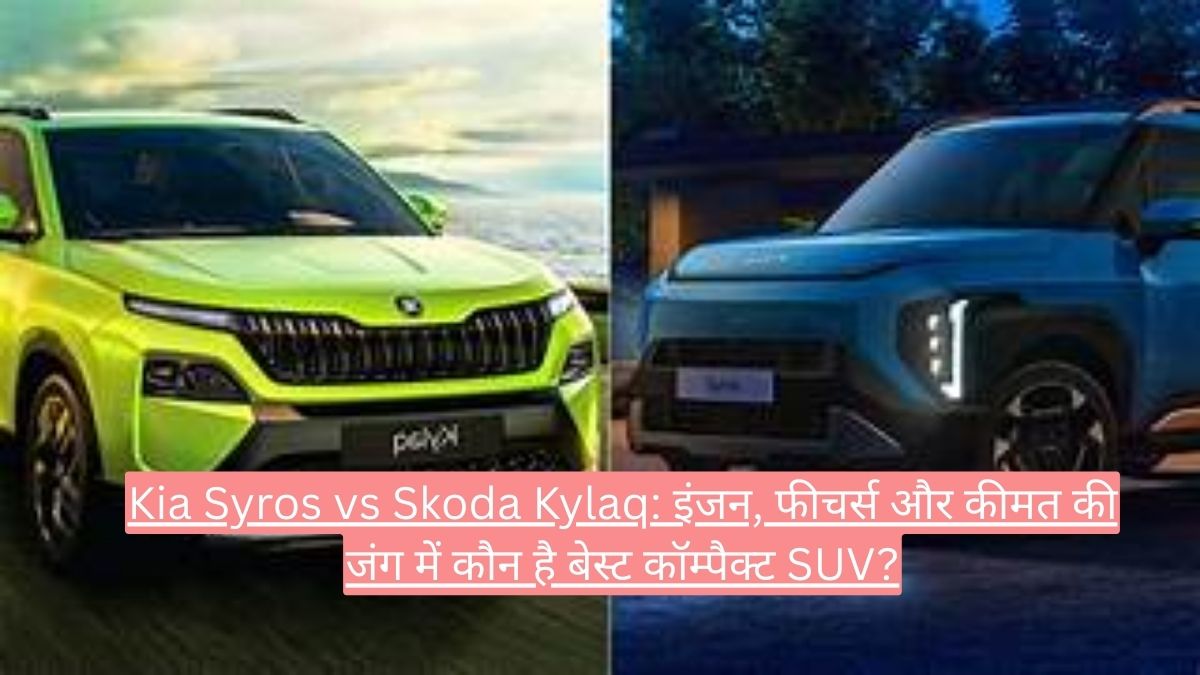 Kia Syros vs Skoda Kylaq: इंजन, फीचर्स और कीमत की जंग में कौन है बेस्ट कॉम्पैक्ट SUV?