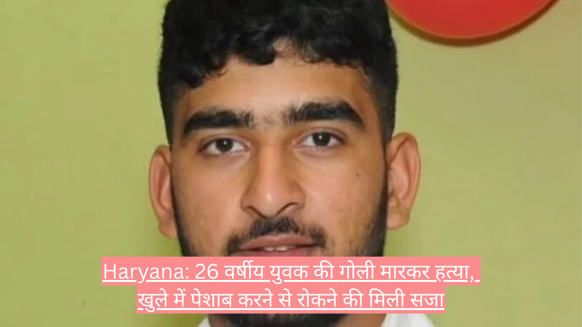 Haryana: 26 वर्षीय युवक की गोली मारकर हत्या, खुले में पेशाब करने से रोकने की मिली सजा