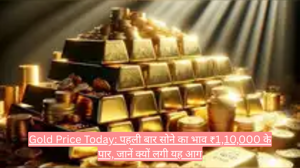 Gold Price Today: पहली बार सोने का भाव ₹1,10,000 के पार, जानें क्यों लगी यह आग