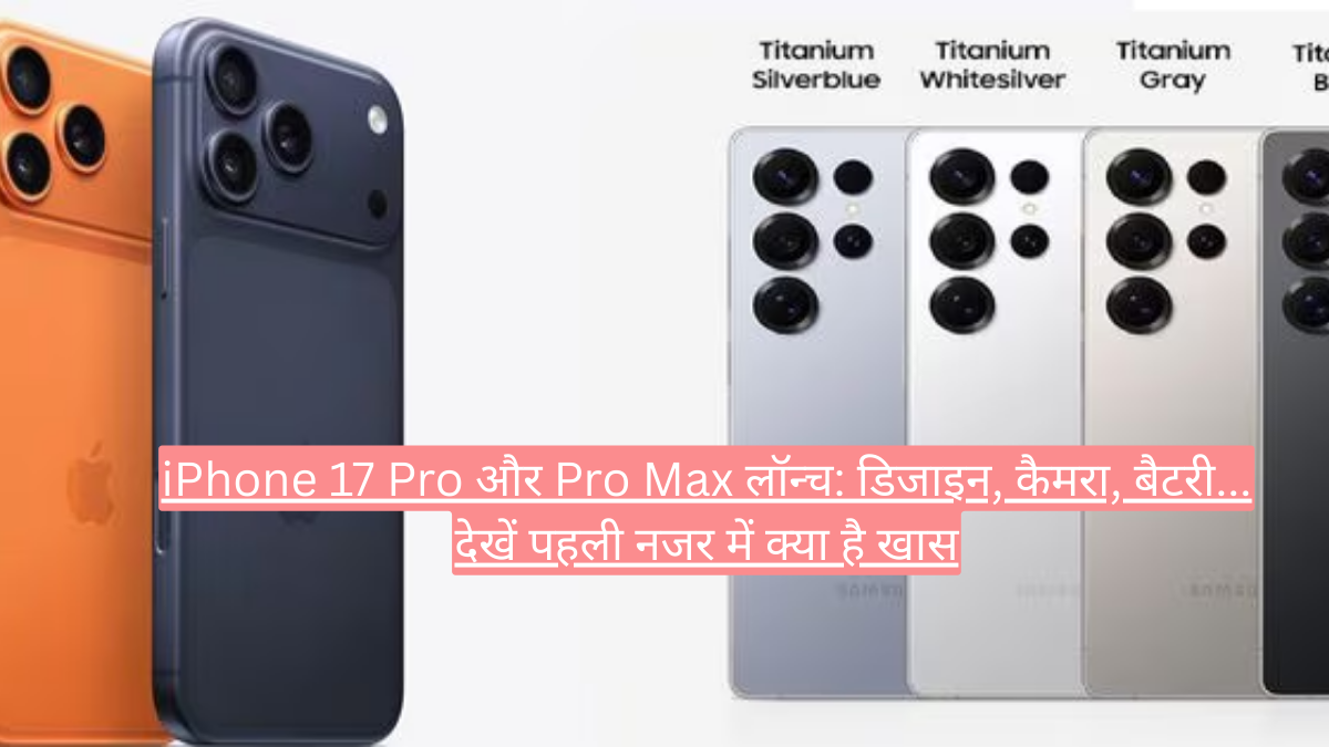 iPhone 17 Pro और Pro Max लॉन्च: डिजाइन, कैमरा, बैटरी... देखें पहली नजर में क्या है खास