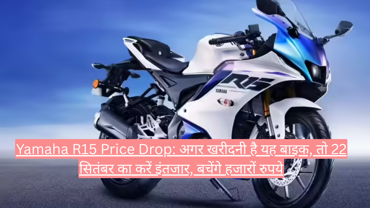 Yamaha R15 Price Drop: अगर खरीदनी है यह बाइक, तो 22 सितंबर का करें इंतजार, बचेंगे हजारों रुपये