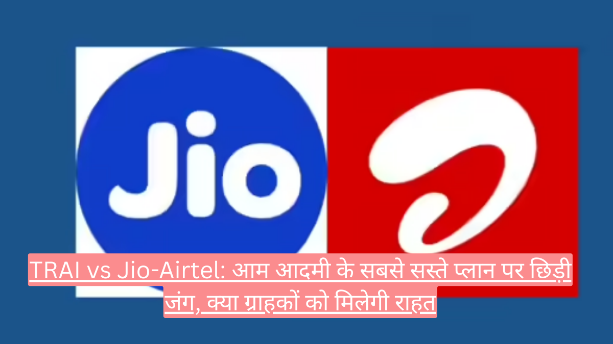 TRAI vs Jio-Airtel: आम आदमी के सबसे सस्ते प्लान पर छिड़ी जंग, क्या ग्राहकों को मिलेगी राहत
