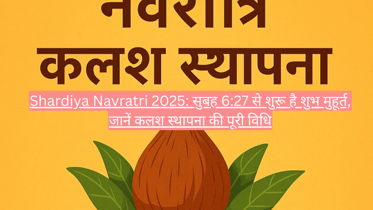Shardiya Navratri 2025: सुबह 6:27 से शुरू है शुभ मुहूर्त, जानें कलश स्थापना की पूरी विधि