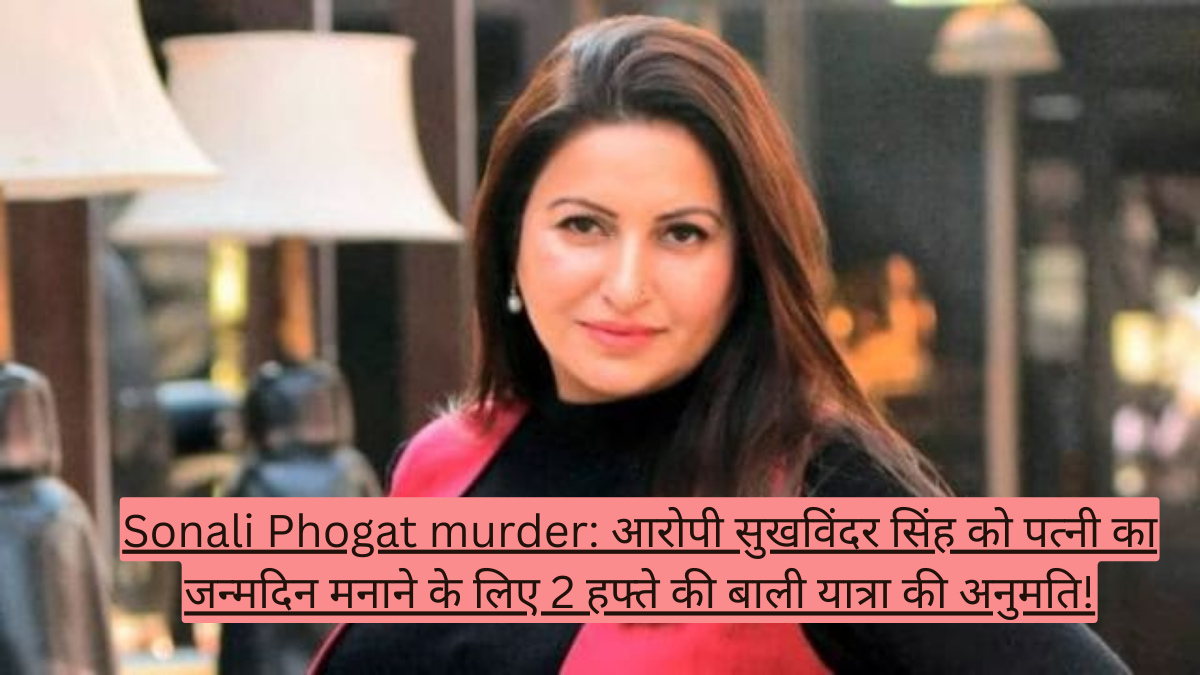 Sonali Phogat murder: आरोपी सुखविंदर सिंह को पत्नी का जन्मदिन मनाने के लिए 2 हफ्ते की बाली यात्रा की अनुमति