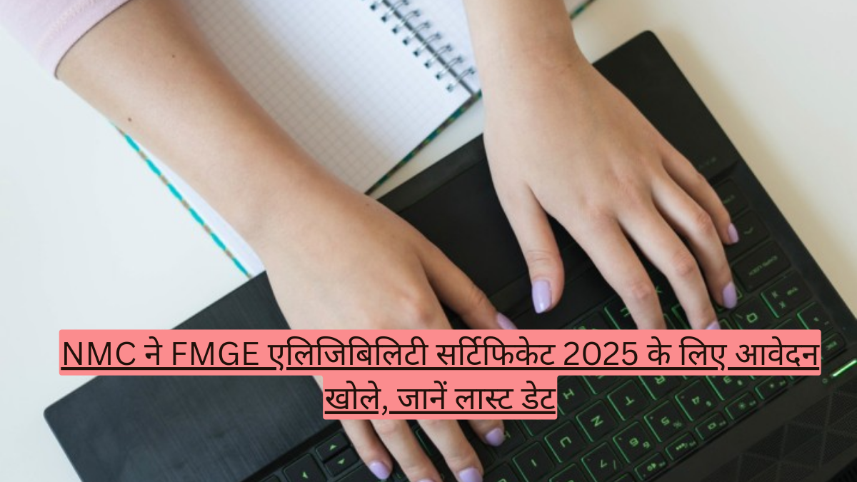NMC ने FMGE एलिजिबिलिटी सर्टिफिकेट 2025 के लिए आवेदन खोले, जानें लास्ट डेट