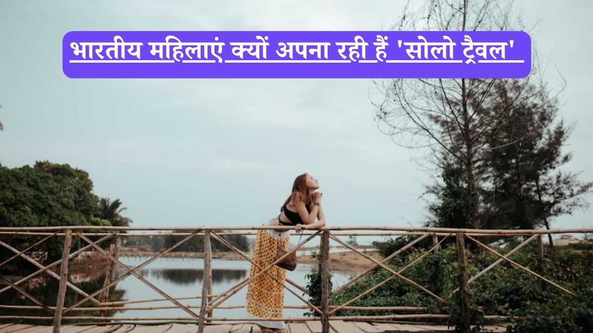 Solo Travel: भारतीय महिलाएं क्यों अपना रही हैं 'सोलो ट्रैवल' और कैसे बन रहा है ये प्यार और दोस्ती का नया रास्ता?