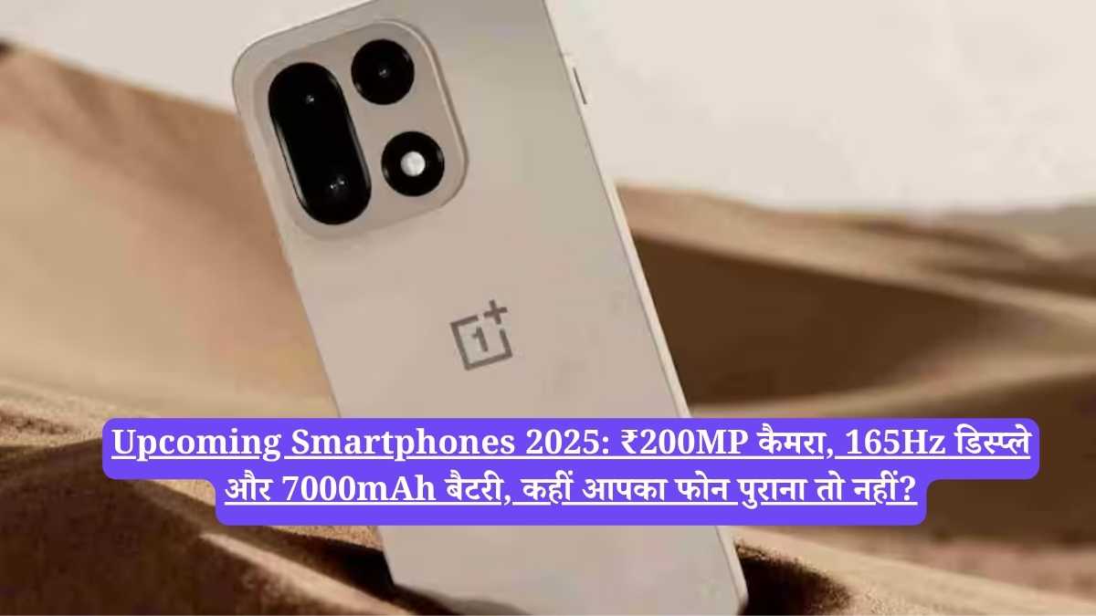 Upcoming Smartphones 2025: ₹200MP कैमरा, 165Hz डिस्प्ले और 7000mAh बैटरी, कहीं आपका फोन पुराना तो नहीं?