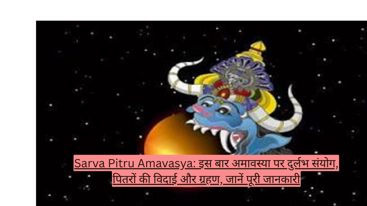 Sarva Pitru Amavasya: इस बार अमावस्या पर दुर्लभ संयोग, पितरों की विदाई और ग्रहण, जानें पूरी जानकारी