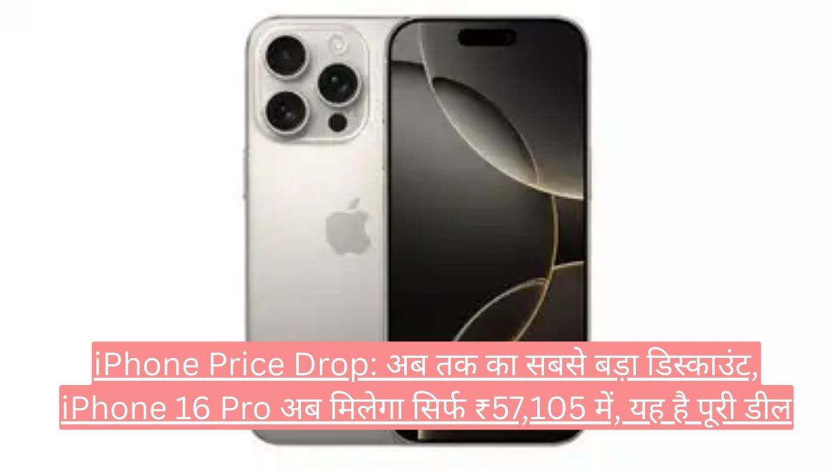 iPhone Price Drop: अब तक का सबसे बड़ा डिस्काउंट, iPhone 16 Pro अब मिलेगा सिर्फ ₹57,105 में