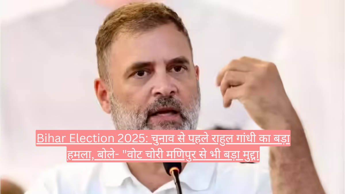 Bihar Election 2025: चुनाव से पहले राहुल गांधी का बड़ा हमला, बोले- "वोट चोरी मणिपुर से भी बड़ा मुद्दा
