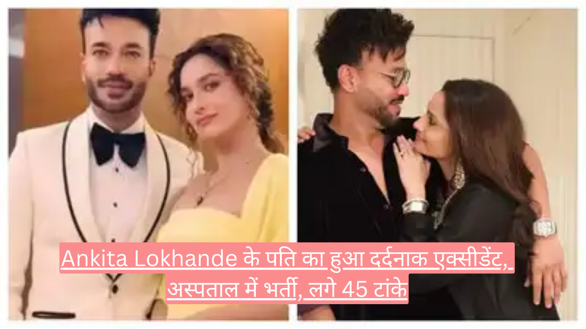 Ankita Lokhande के पति का हुआ दर्दनाक एक्सीडेंट, अस्पताल में भर्ती, लगे 45 टांके