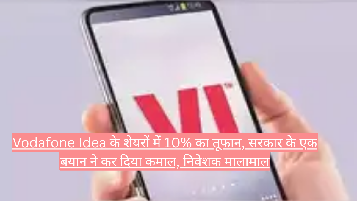 Vodafone Idea के शेयरों में 10% का तूफान, सरकार के एक बयान ने कर दिया कमाल, निवेशक मालामाल