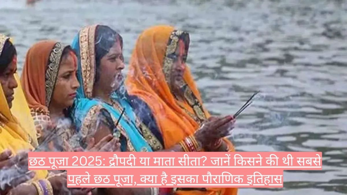 छठ पूजा 2025: द्रौपदी या माता सीता? जानें किसने की थी सबसे पहले छठ पूजा, क्या है इसका पौराणिक इतिहास।