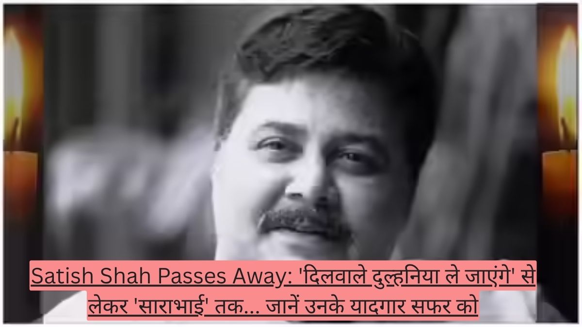 Satish Shah Passes Away: 'दिलवाले दुल्हनिया ले जाएंगे' से लेकर 'साराभाई' तक... जानें उनके यादगार सफर को