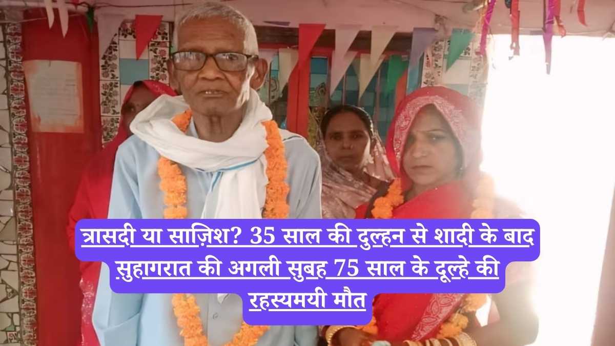 Uttar Pradesh: त्रासदी या साज़िश? 35 साल की दुल्हन से शादी के बाद सुहागरात की अगली सुबह 75 साल के दूल्हे की रहस्यमयी मौत