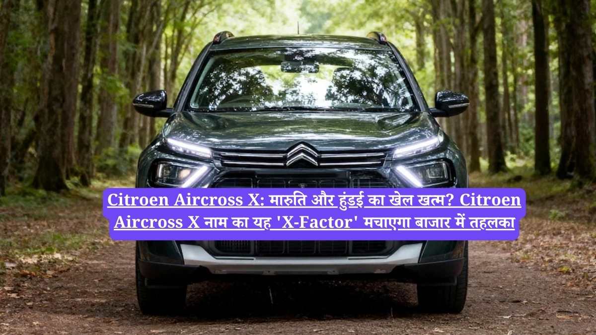 Citroen Aircross X: मारुति और हुंडई का खेल खत्म? Citroen Aircross X नाम का यह 'X-Factor' मचाएगा बाजार में तहलका