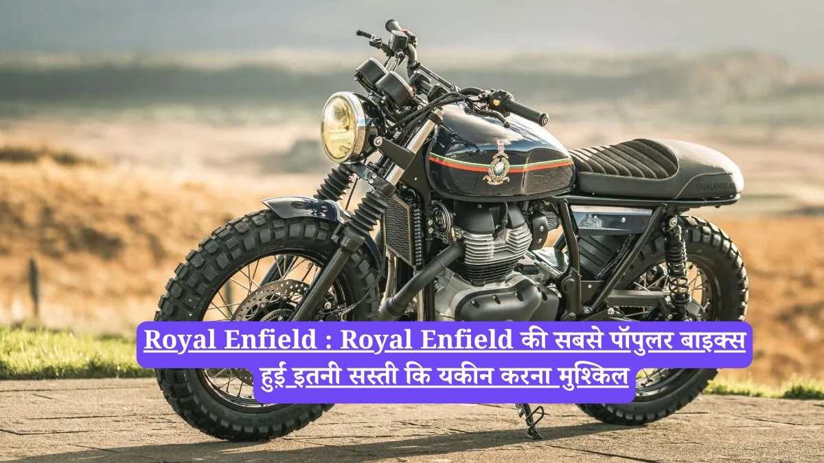 Royal Enfield :  Royal Enfield की सबसे पॉपुलर बाइक्स हुईं इतनी सस्ती कि यकीन करना मुश्किल