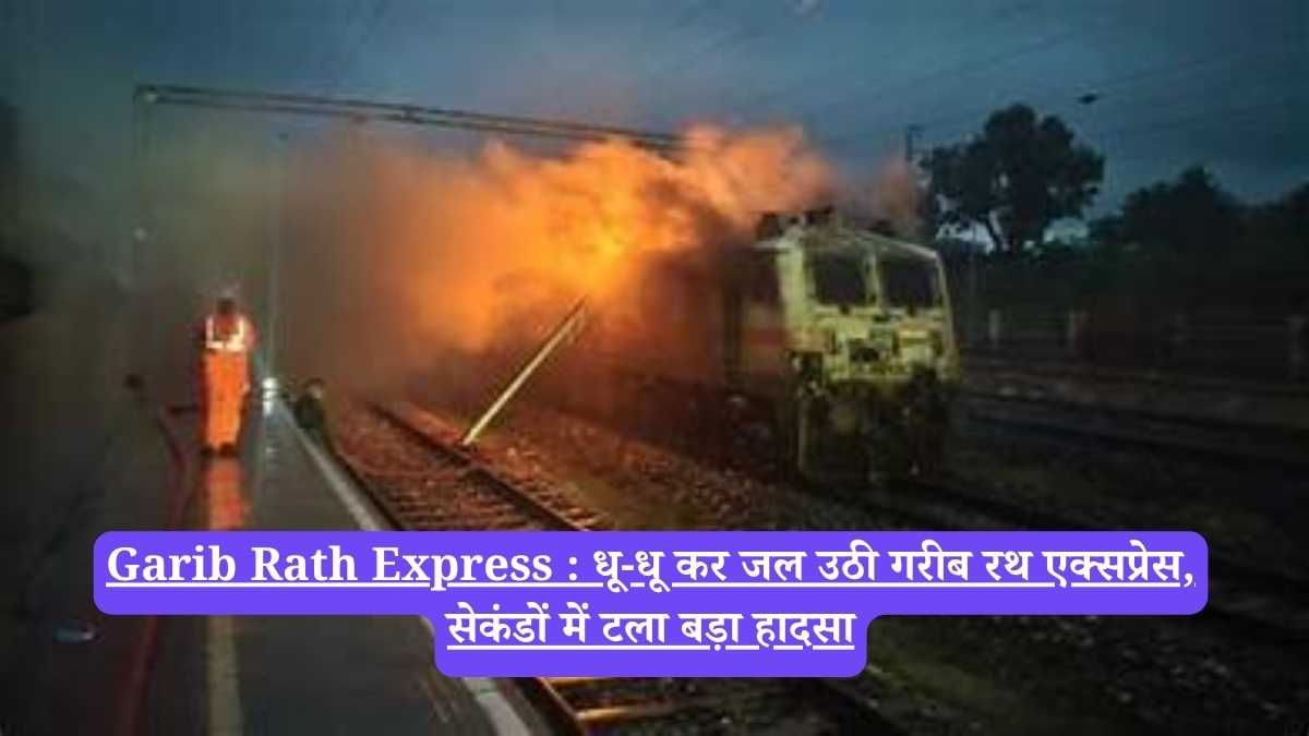 Garib Rath Express : धू-धू कर जल उठी गरीब रथ एक्सप्रेस, सेकंडों में टला बड़ा हादसा