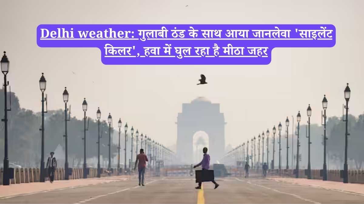 Delhi weather: गुलाबी ठंड के साथ आया जानलेवा 'साइलेंट किलर', हवा में घुल रहा है मीठा जहर