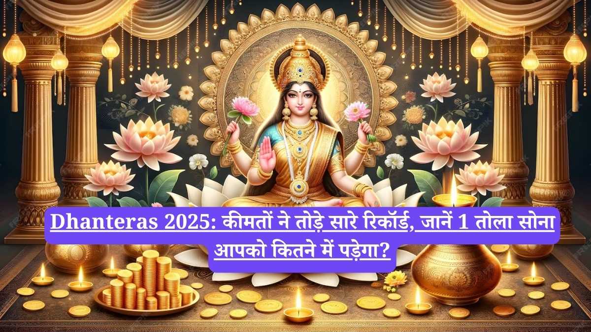 Dhanteras 2025: कीमतों ने तोड़े सारे रिकॉर्ड, जानें 1 तोला सोना आपको कितने में पड़ेगा?