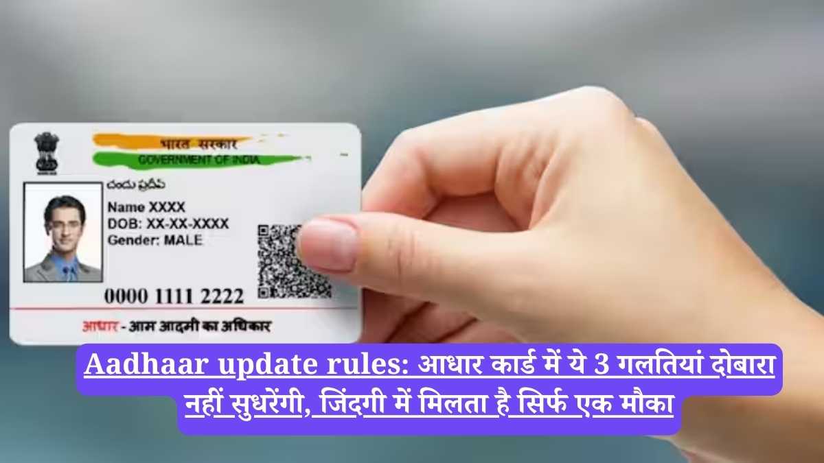 Aadhaar update rules: आधार कार्ड में ये 3 गलतियां दोबारा नहीं सुधरेंगी, जिंदगी में मिलता है सिर्फ एक मौका