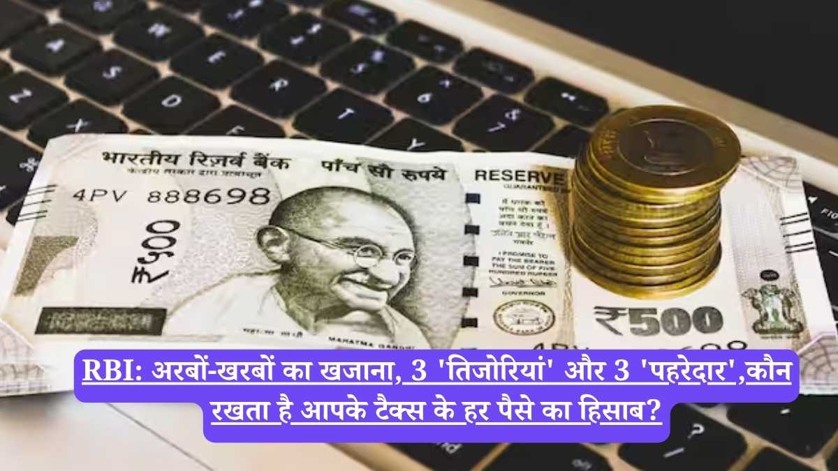 RBI: अरबों-खरबों का खजाना, 3 'तिजोरियां' और 3 'पहरेदार',कौन रखता है आपके टैक्स के हर पैसे का हिसाब?