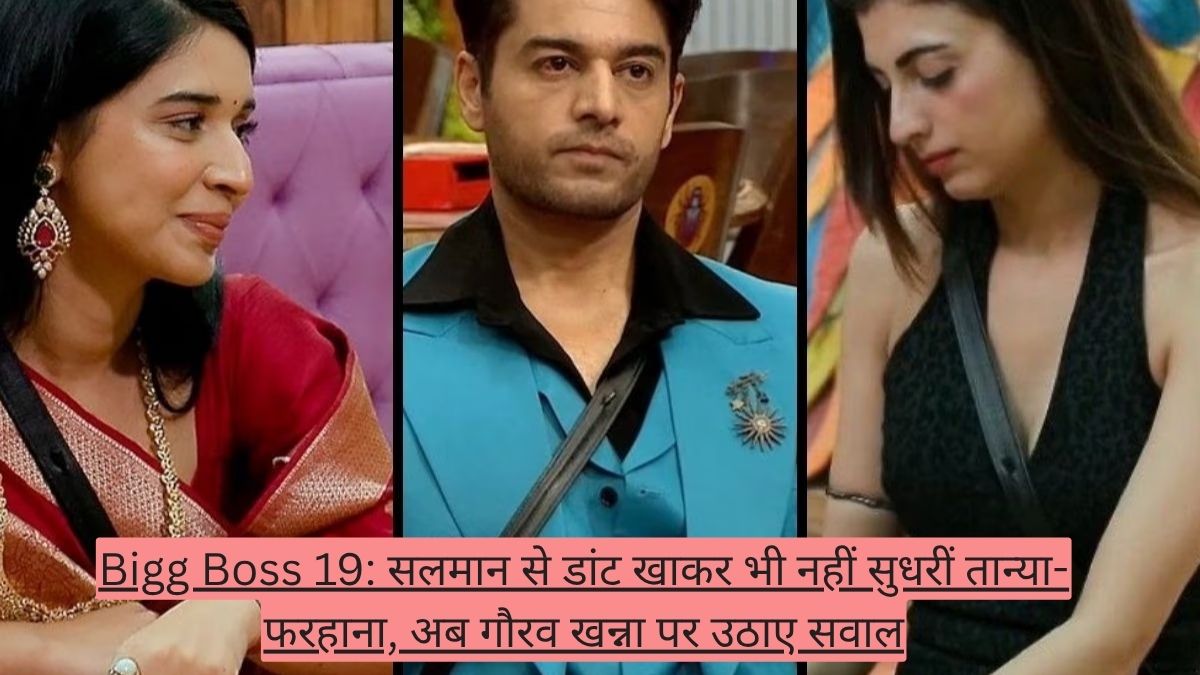 Bigg Boss 19: सलमान से डांट खाकर भी नहीं सुधरीं तान्या-फरहाना, अब गौरव खन्ना पर उठाए सवाल