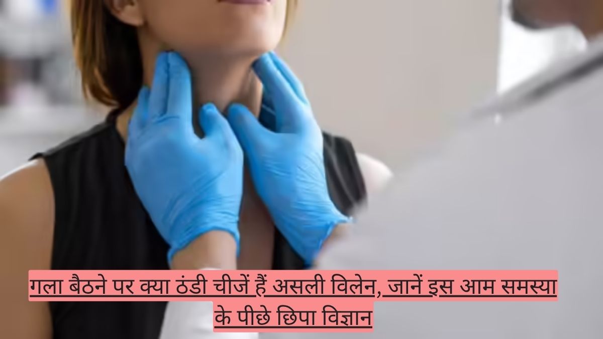 गला बैठने पर क्या ठंडी चीजें हैं असली विलेन, जानें इस आम समस्या के पीछे छिपा विज्ञान
